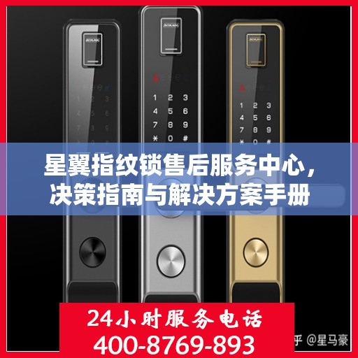 星翼指纹锁售后服务中心，决策指南与解决方案手册