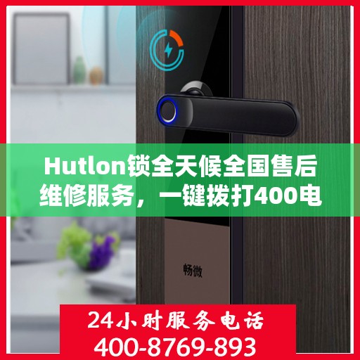 Hutlon锁全天候全国售后维修服务，一键拨打400电话联保