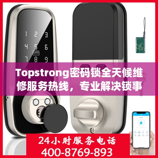 Topstrong密码锁全天候维修服务热线，专业解决锁事难题！