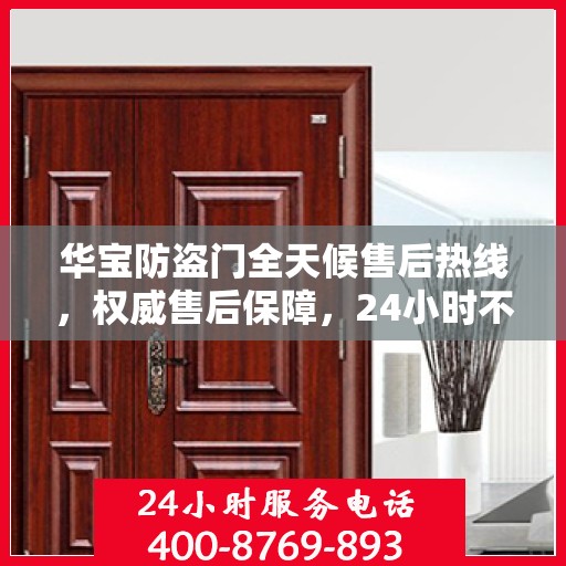 华宝防盗门全天候售后热线，权威售后保障，24小时不打烊服务！