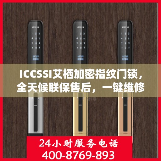 ICCSSI艾栖加密指纹门锁，全天候联保售后，一键维修服务电话全国覆盖