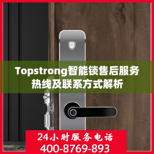 Topstrong智能锁售后服务热线及联系方式解析