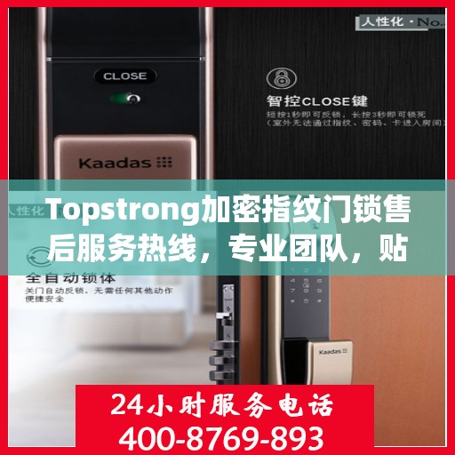 Topstrong加密指纹门锁售后服务热线，专业团队，贴心服务