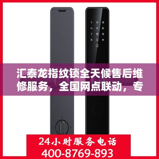 汇泰龙指纹锁全天候售后维修服务，全国网点联动，专业联保热线保障客户无忧体验
