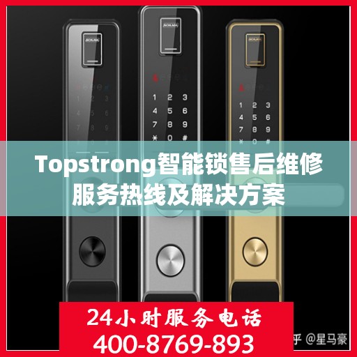 Topstrong智能锁售后维修服务热线及解决方案