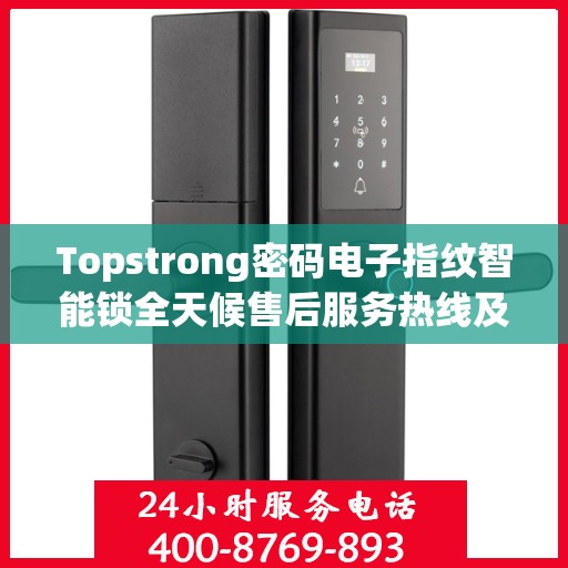Topstrong密码电子指纹智能锁全天候售后服务热线及支持服务指南