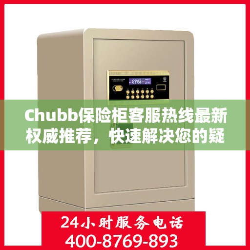 Chubb保险柜客服热线最新权威推荐，快速解决您的疑问与需求
