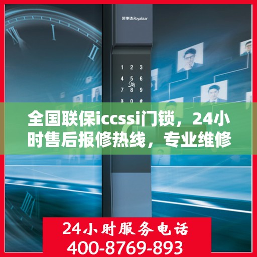 全国联保iccssi门锁，24小时售后报修热线，专业维修服务随叫随到