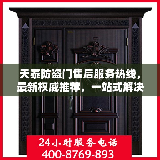 天泰防盗门售后服务热线，最新权威推荐，一站式解决您的需求！