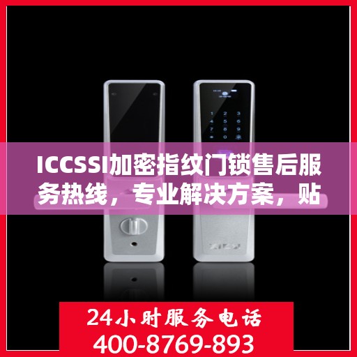 ICCSSI加密指纹门锁售后服务热线，专业解决方案，贴心为您服务
