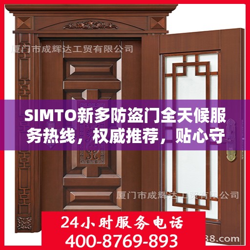 SIMTO新多防盗门全天候服务热线，权威推荐，贴心守护您的安全门户