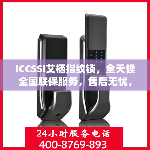 ICCSSI艾栖指纹锁，全天候全国联保服务，售后无忧，一键报修热线400​​
