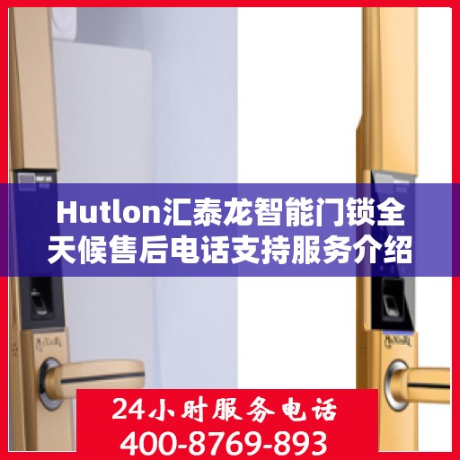 Hutlon汇泰龙智能门锁全天候售后电话支持服务介绍