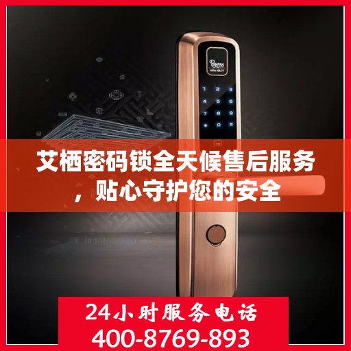 艾栖密码锁全天候售后服务，贴心守护您的安全