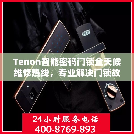 Tenon智能密码门锁全天候维修热线，专业解决门锁故障