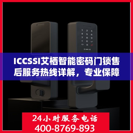 ICCSSI艾栖智能密码门锁售后服务热线详解，专业保障，贴心服务