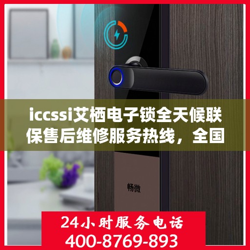 iccssi艾栖电子锁全天候联保售后维修服务热线，全国网点售后无忧