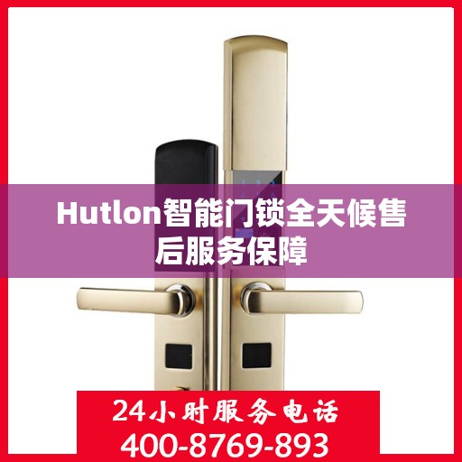 Hutlon智能门锁全天候售后服务保障