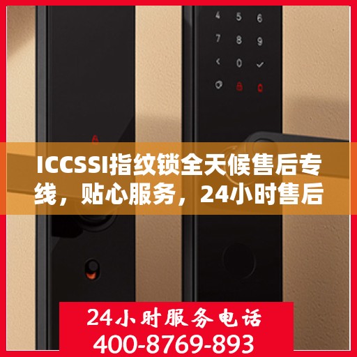 ICCSSI指纹锁全天候售后专线，贴心服务，24小时售后电话畅通无阻