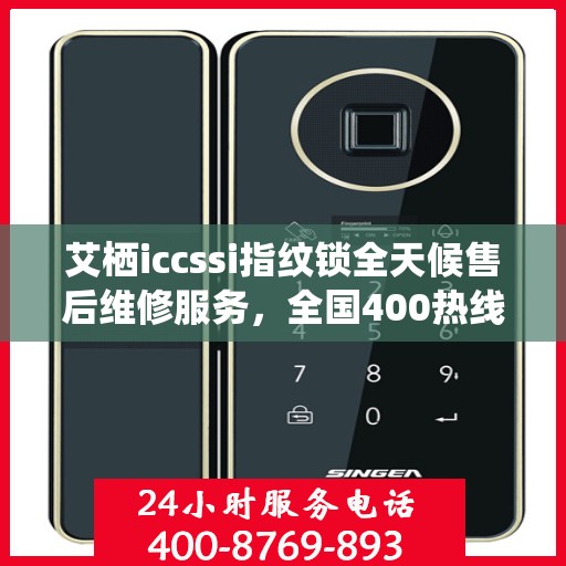艾栖iccssi指纹锁全天候售后维修服务，全国400热线快速响应联保维修