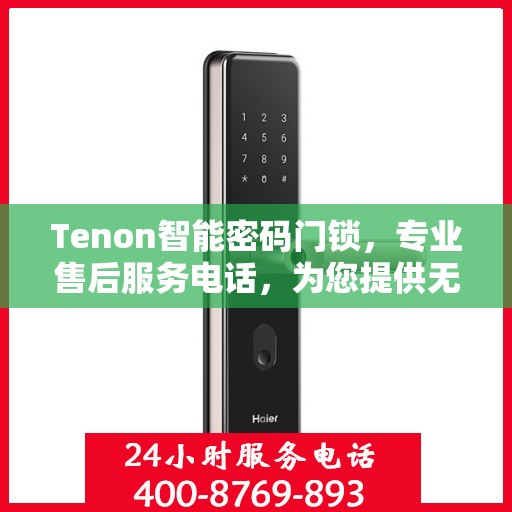 Tenon智能密码门锁，专业售后服务电话，为您提供无忧体验