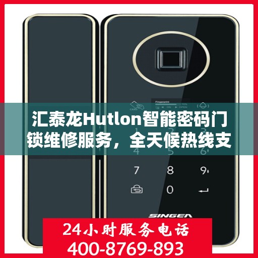 汇泰龙Hutlon智能密码门锁维修服务，全天候热线支持与快速响应