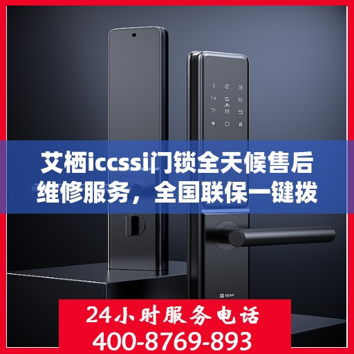 艾栖iccssi门锁全天候售后维修服务，全国联保一键拨打400电话