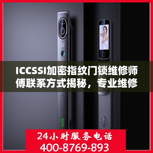 ICCSSI加密指纹门锁维修师傅联系方式揭秘，专业维修，一键解决锁事烦恼！