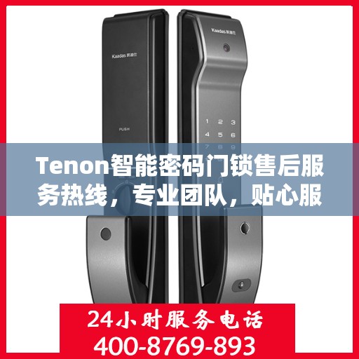 Tenon智能密码门锁售后服务热线，专业团队，贴心服务为您的家居安全保驾护航