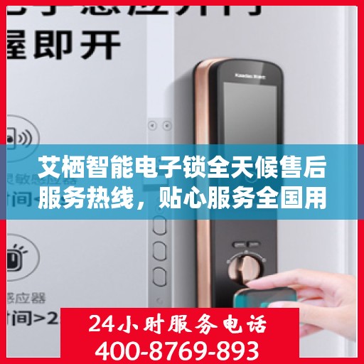 艾栖智能电子锁全天候售后服务热线，贴心服务全国用户