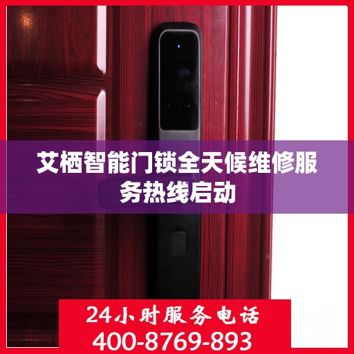 艾栖智能门锁全天候维修服务热线启动