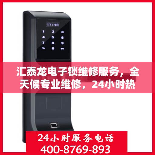 汇泰龙电子锁维修服务，全天候专业维修，24小时热线随时响应