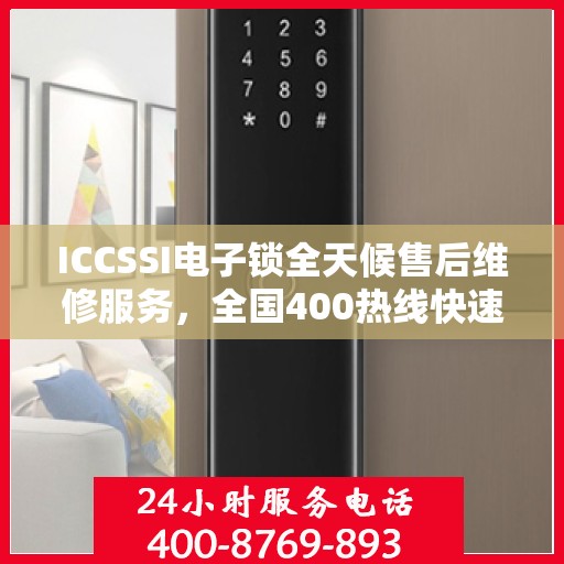 ICCSSI电子锁全天候售后维修服务，全国400热线快速响应联保维修