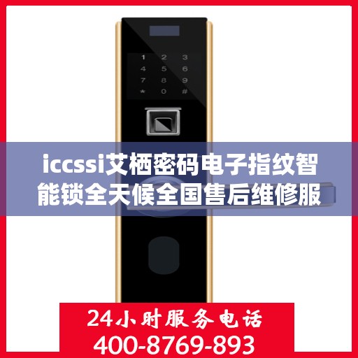 iccssi艾栖密码电子指纹智能锁全天候全国售后维修服务及400联保热线