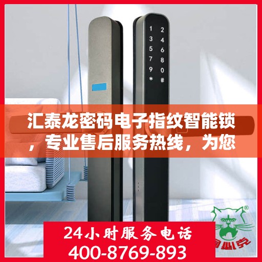 汇泰龙密码电子指纹智能锁，专业售后服务热线，为您的安全保驾护航。
