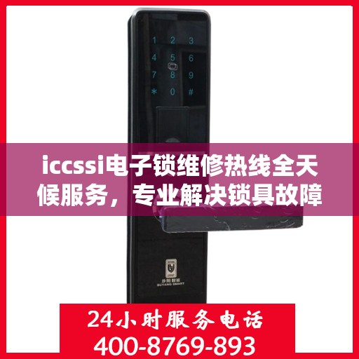 iccssi电子锁维修热线全天候服务，专业解决锁具故障