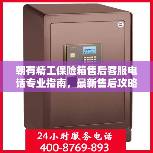 朝有精工保险箱售后客服电话专业指南，最新售后攻略与指南