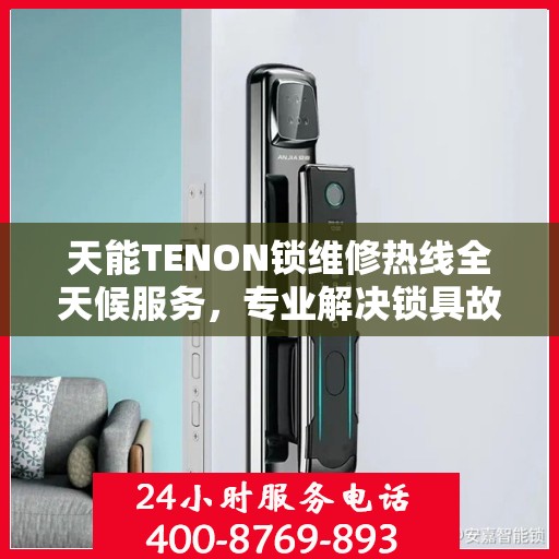 天能TENON锁维修热线全天候服务，专业解决锁具故障问题