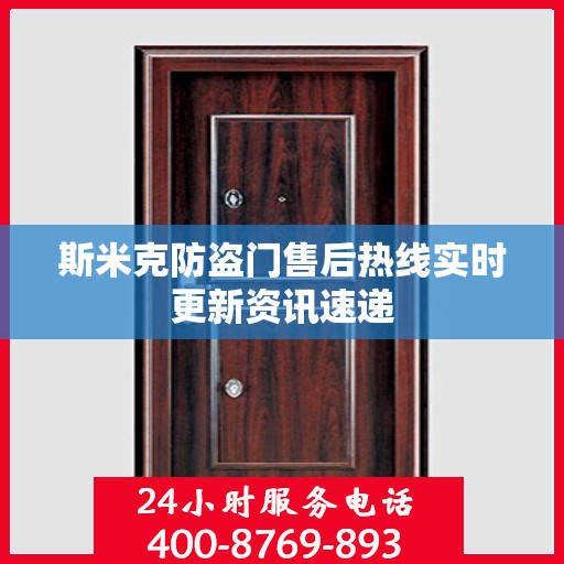 斯米克防盗门售后热线实时更新资讯速递