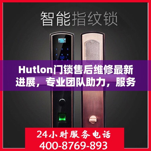 Hutlon门锁售后维修最新进展，专业团队助力，服务升级优化