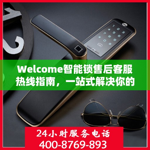 Welcome智能锁售后客服热线指南，一站式解决你的所有问题