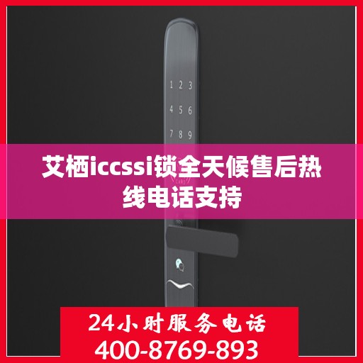 艾栖iccssi锁全天候售后热线电话支持