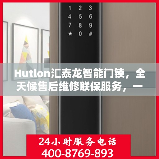 Hutlon汇泰龙智能门锁，全天候售后维修联保服务，一键解决您的门锁问题