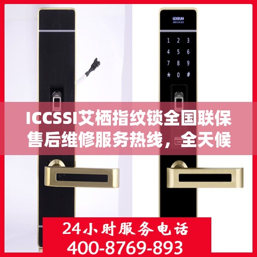 ICCSSI艾栖指纹锁全国联保售后维修服务热线，全天候技术支持与保障