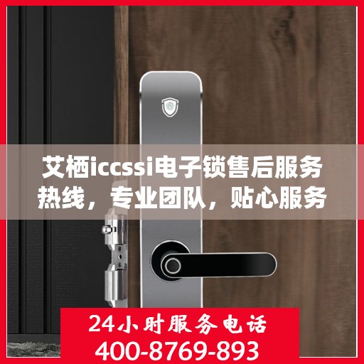艾栖iccssi电子锁售后服务热线，专业团队，贴心服务，为您的锁具保驾护航
