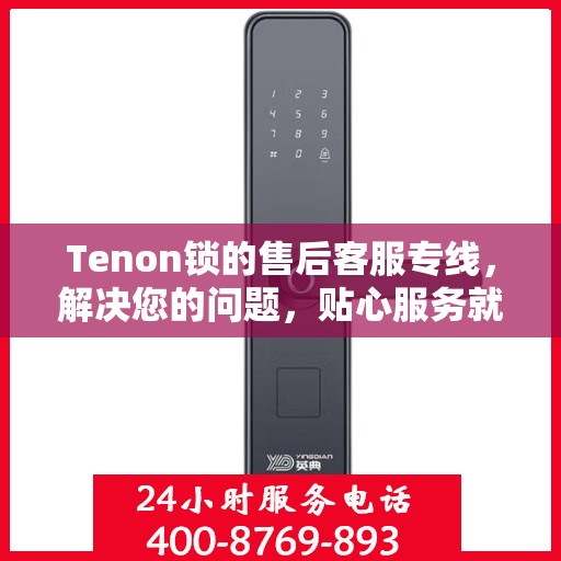 Tenon锁的售后客服专线，解决您的问题，贴心服务就在电话间。
