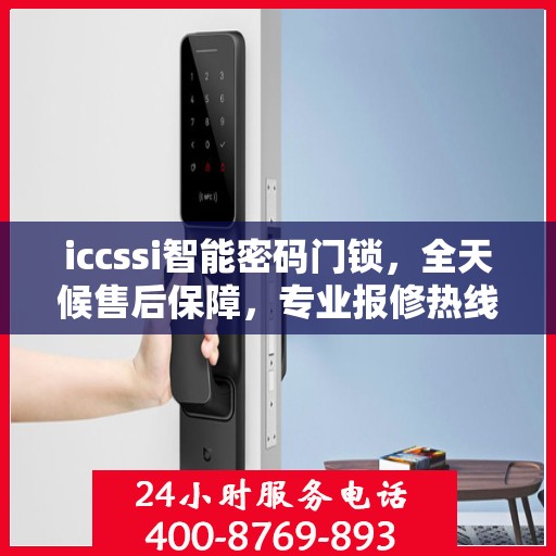 iccssi智能密码门锁，全天候售后保障，专业报修热线400，全国联保无忧体验
