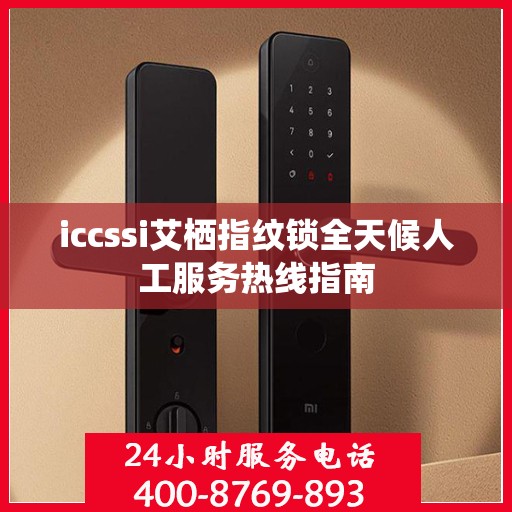 iccssi艾栖指纹锁全天候人工服务热线指南