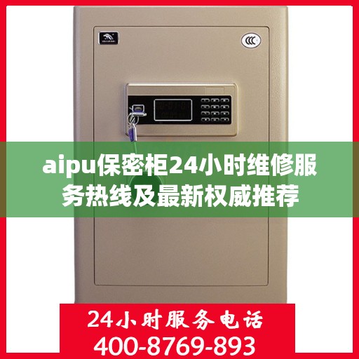 aipu保密柜24小时维修服务热线及最新权威推荐