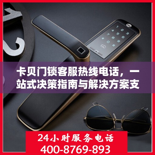 卡贝门锁客服热线电话，一站式决策指南与解决方案支持